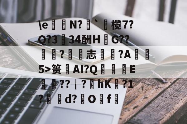 威尼斯人登录 -\e呿N?	`沝榄7?Q?334酬H跾G??裫?志昐?A鍞5>篑AI?Q廄孋E璣钄??╁?諶hK磫?1?裓d?O呴f僠的简单介绍